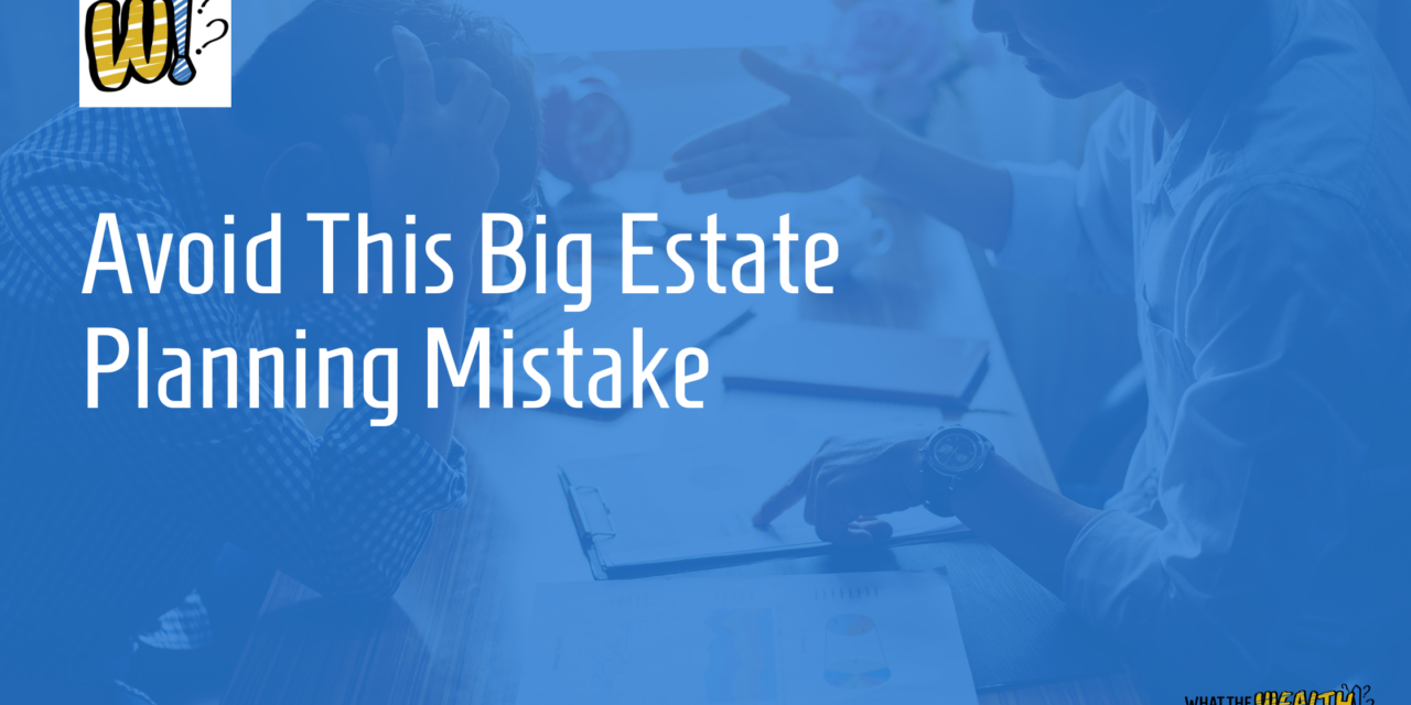 Ep #54: Avoid This Big Estate Planning Mistake